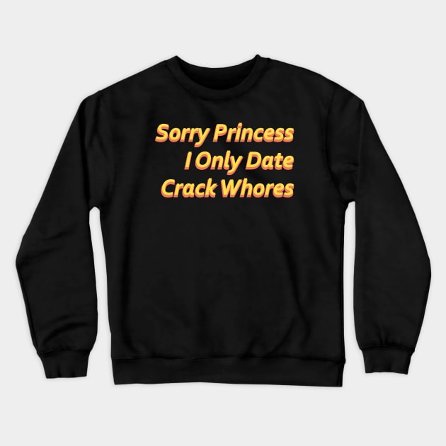 Sorry Princess I Only Date Crack Whores Crewneck Sweatshirt by Punten Slurr